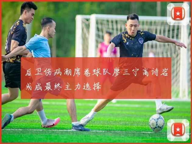后卫伤病潮席卷球队廖三宁高诗岩或成最终主力选择