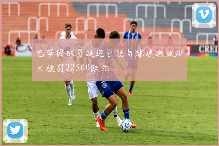巴萨因球员延迟出场与球迷燃放烟火被罚22500欧元