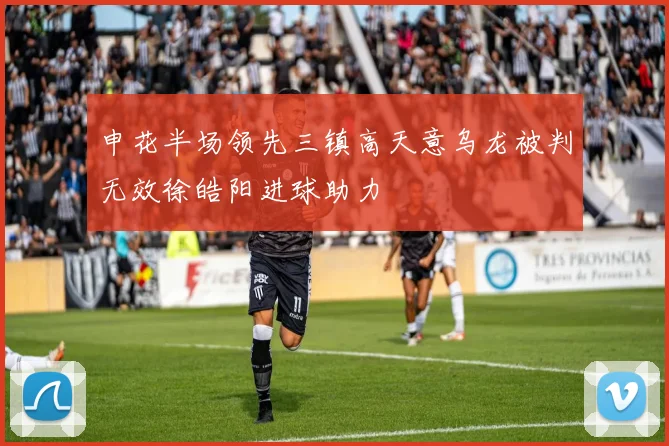 申花半场领先三镇高天意乌龙被判无效徐皓阳进球助力