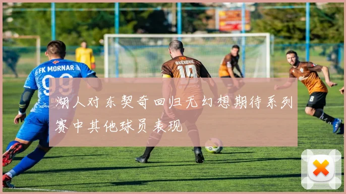 湖人对东契奇回归无幻想期待系列赛中其他球员表现