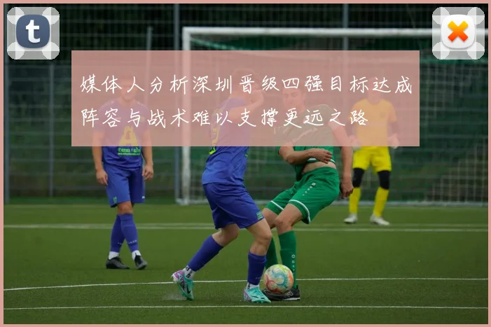 媒体人分析深圳晋级四强目标达成阵容与战术难以支撑更远之路
