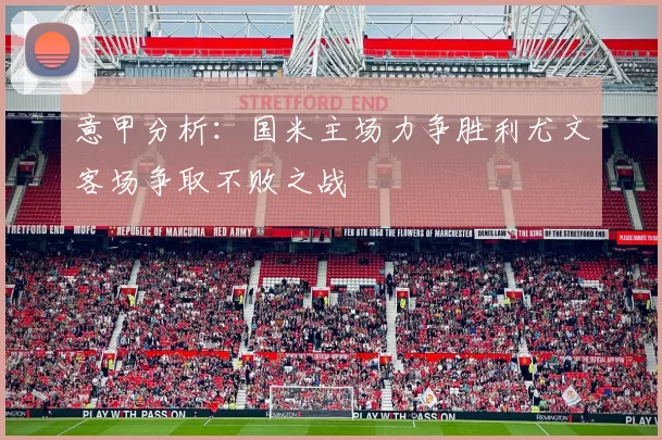 意甲分析：国米主场力争胜利尤文客场争取不败之战