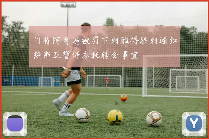 门将阿奇迪被罚下利雅得胜利通知热那亚暂停本托转会事宜
