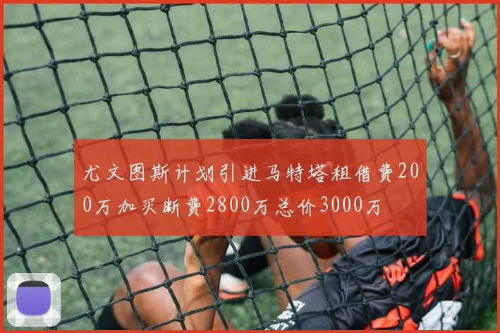 尤文图斯计划引进马特塔租借费200万加买断费2800万总价3000万