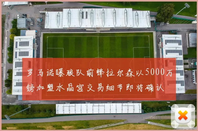 罗马诺曝狼队前锋拉尔森以5000万镑加盟水晶宫交易细节即将确认